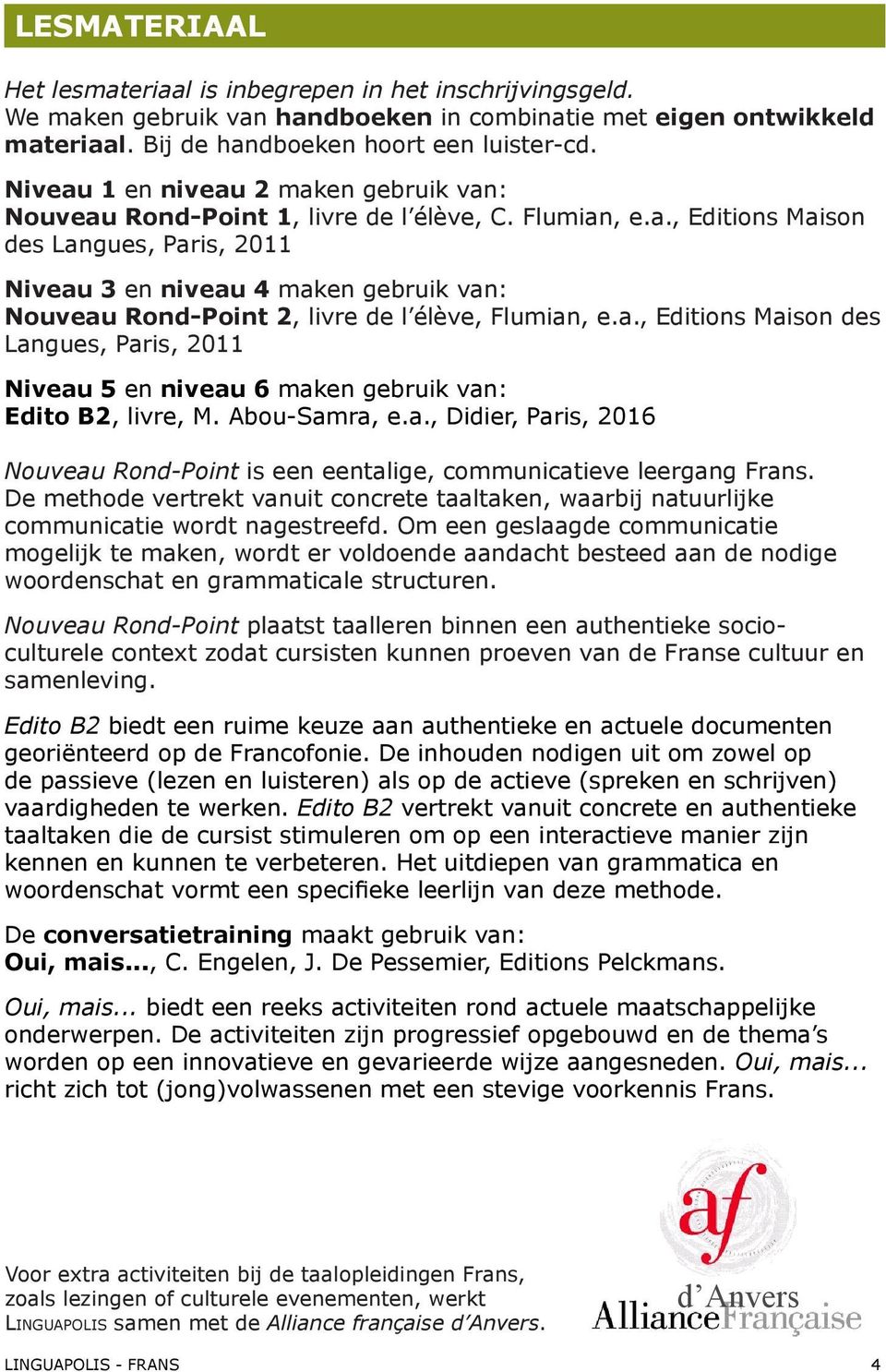 a., Editions Maison des Langues, Paris, 2011 Niveau 5 en niveau 6 maken gebruik van: Edito B2, livre, M. Abou-Samra, e.a., Didier, Paris, 2016 Nouveau Rond-Point is een eentalige, communicatieve leergang Frans.