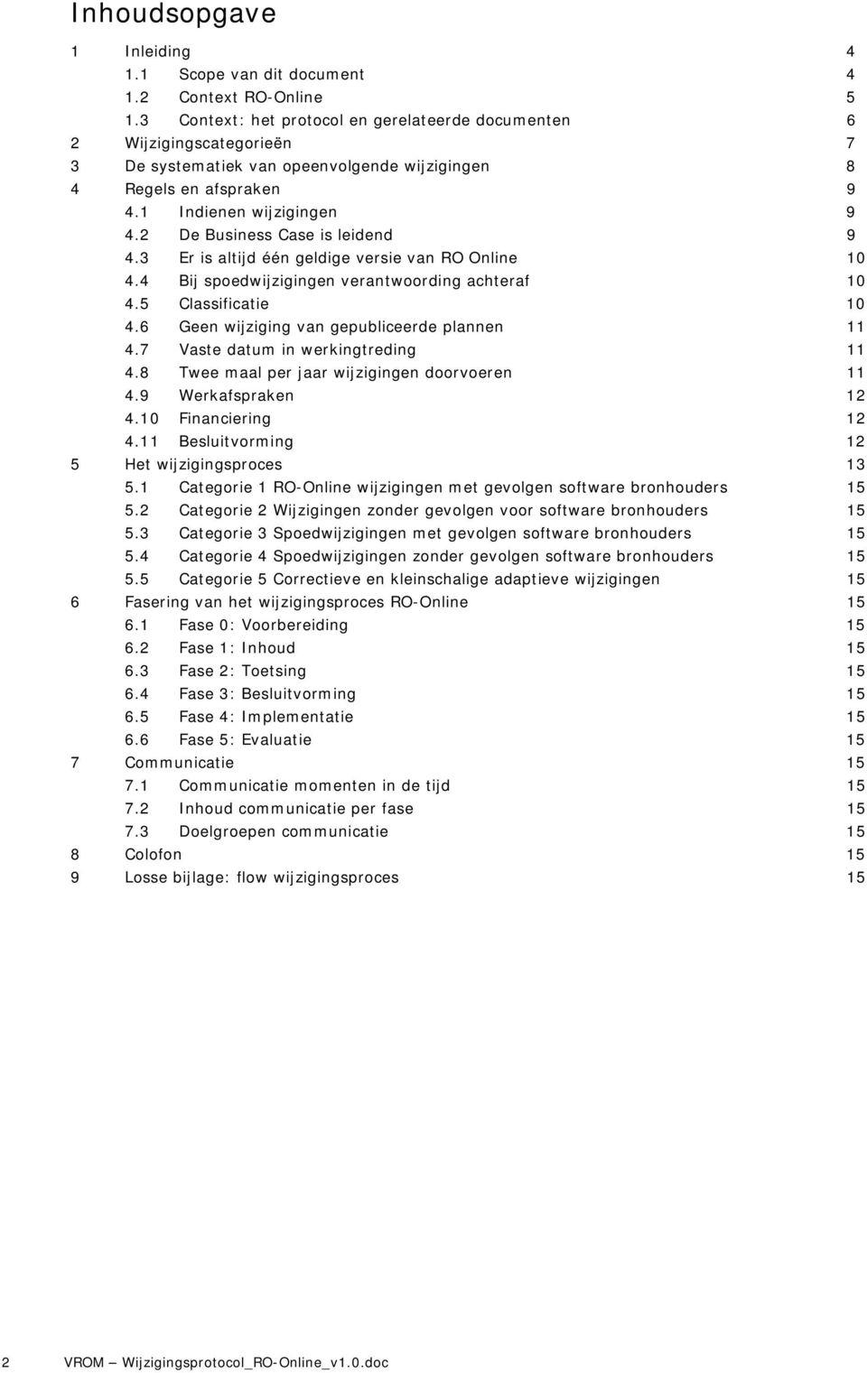 2 De Business Case is leidend 9 4.3 Er is altijd één geldige versie van RO Online 10 4.4 Bij spoedwijzigingen verantwoording achteraf 10 4.5 Classificatie 10 4.