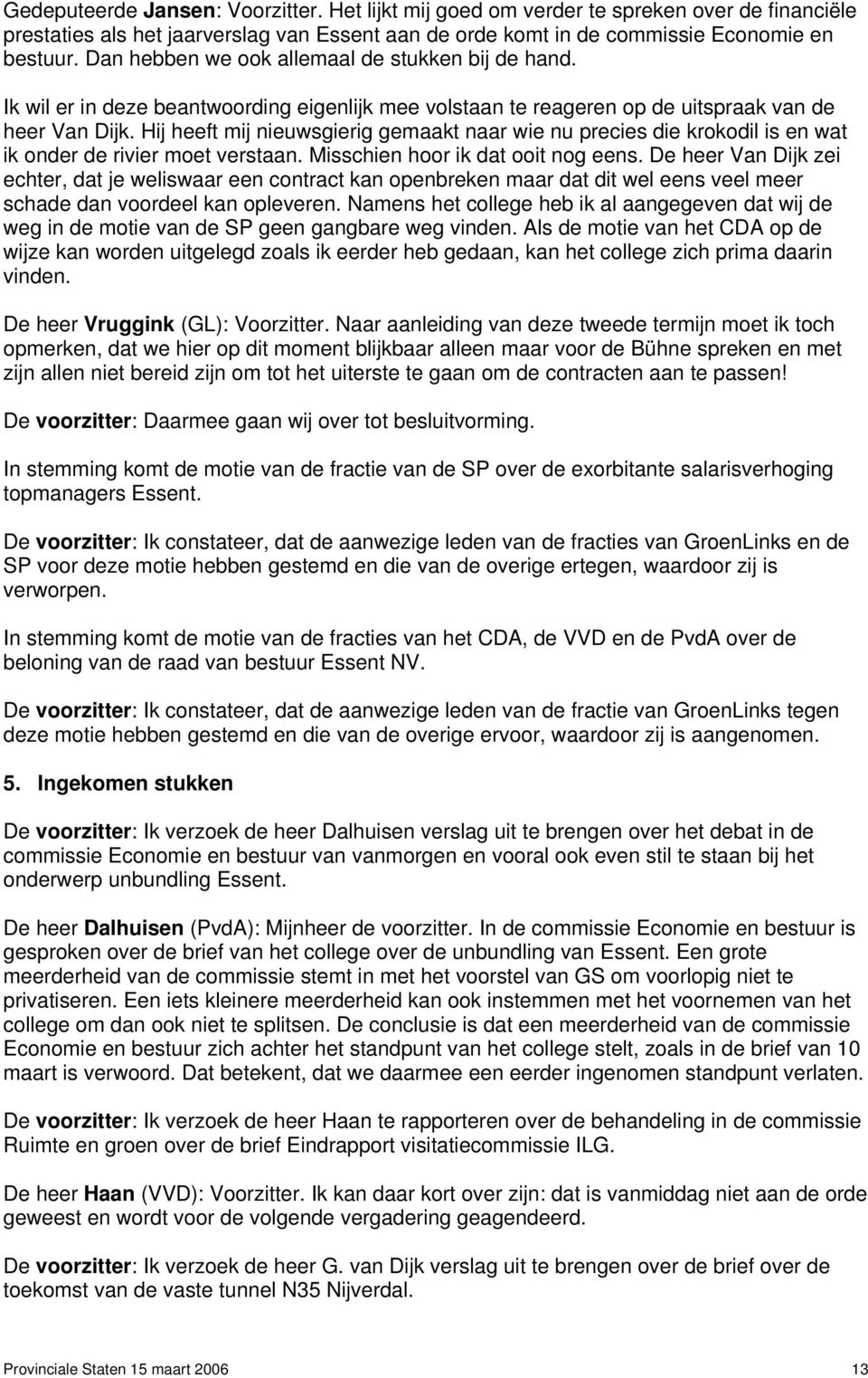 Hij heeft mij nieuwsgierig gemaakt naar wie nu precies die krokodil is en wat ik onder de rivier moet verstaan. Misschien hoor ik dat ooit nog eens.