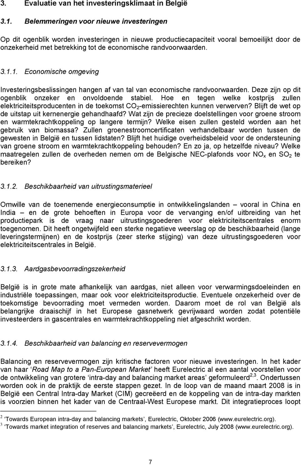 1.1. Economische omgeving Investeringsbeslissingen hangen af van tal van economische randvoorwaarden. Deze zijn op dit ogenblik onzeker en onvoldoende stabiel.