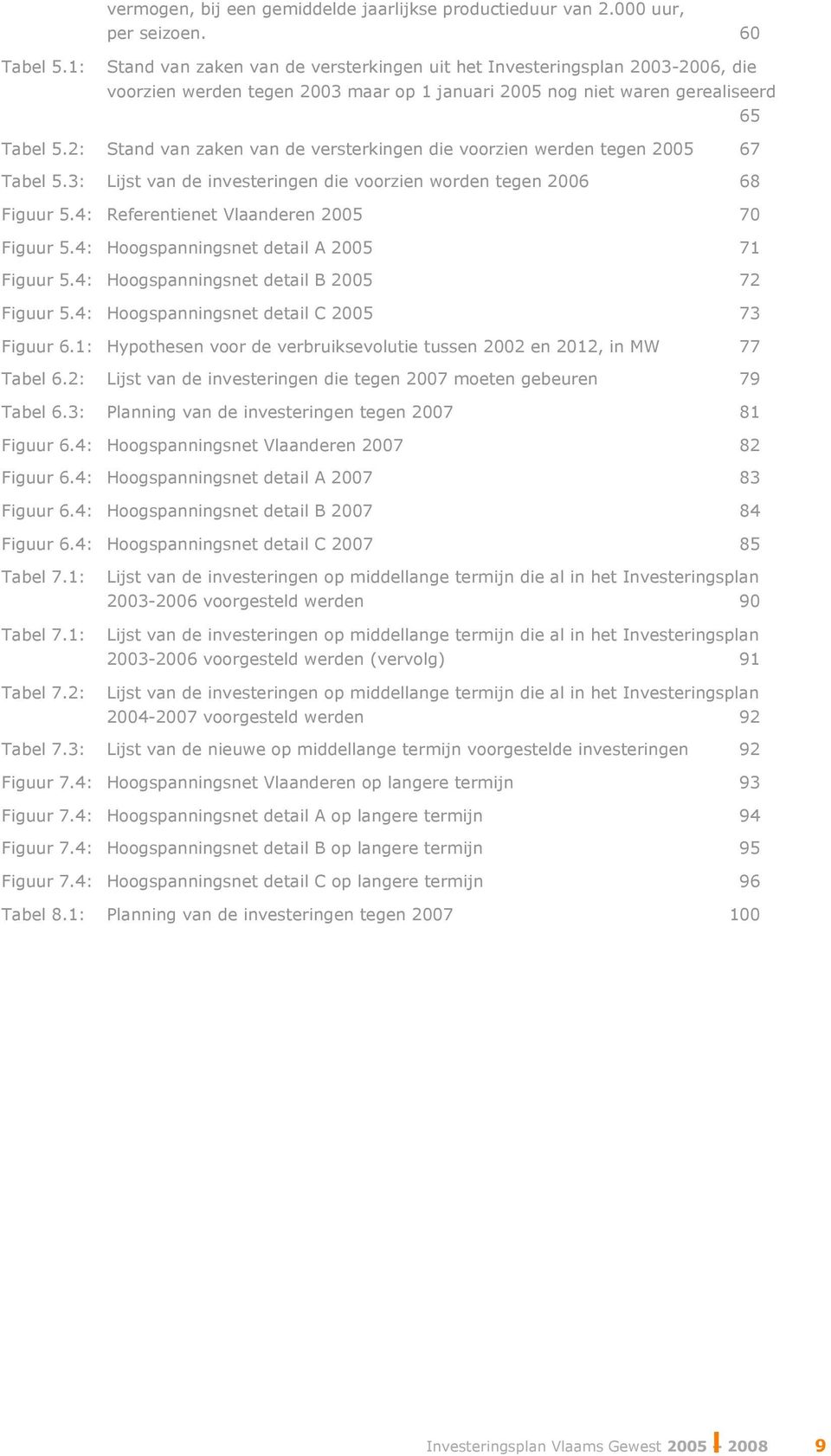 2: Stand van zaken van de versterkingen die voorzien werden tegen 2005 67 Tabel 5.3: Lijst van de investeringen die voorzien worden tegen 2006 68 Figuur 5.4: Referentienet Vlaanderen 2005 70 Figuur 5.