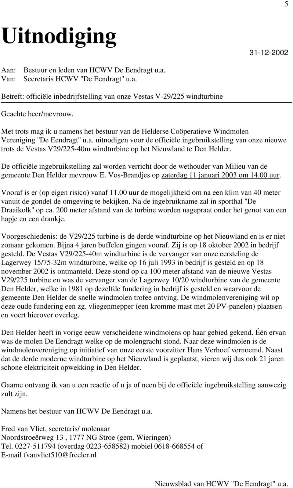 u namens het bestuur van de Helderse Coöperatieve Windmolen Vereniging ''De Eendragt'' u.a. uitnodigen voor de officiële ingebruikstelling van onze nieuwe trots de Vestas V29/225-40m windturbine op het Nieuwland te Den Helder.