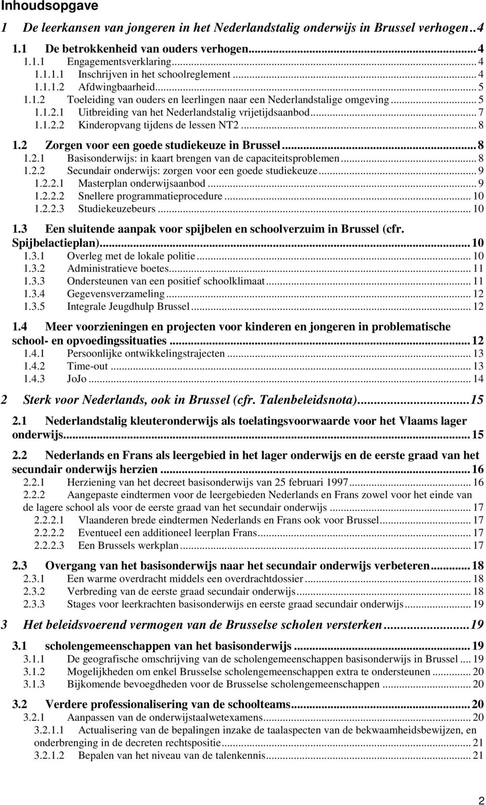 .. 8 1.2 Zorgen voor een goede studiekeuze in Brussel... 8 1.2.1 Basisonderwijs: in kaart brengen van de capaciteitsproblemen... 8 1.2.2 Secundair onderwijs: zorgen voor een goede studiekeuze... 9 1.