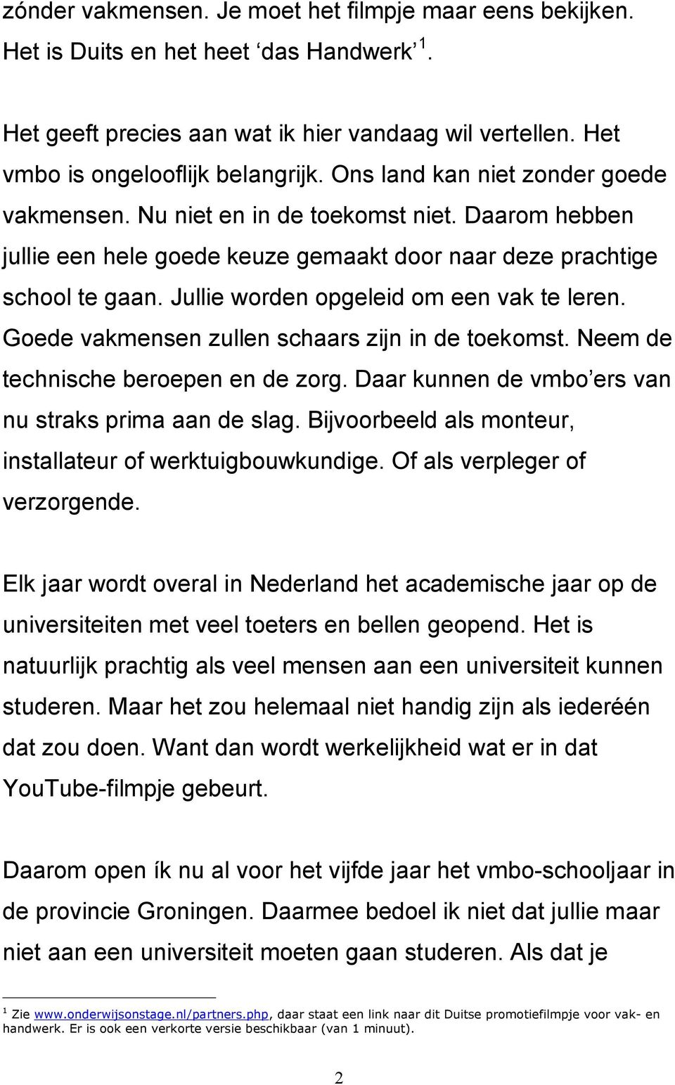 Jullie worden opgeleid om een vak te leren. Goede vakmensen zullen schaars zijn in de toekomst. Neem de technische beroepen en de zorg. Daar kunnen de vmbo ers van nu straks prima aan de slag.