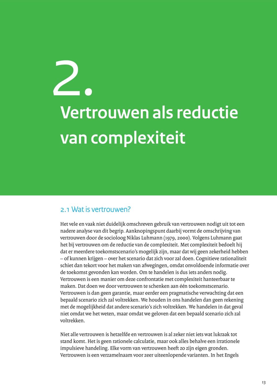 Met complexiteit bedoelt hij dat er meerdere toekomstscenario s mogelijk zijn, maar dat wij geen zekerheid hebben of kunnen krijgen over het scenario dat zich voor zal doen.