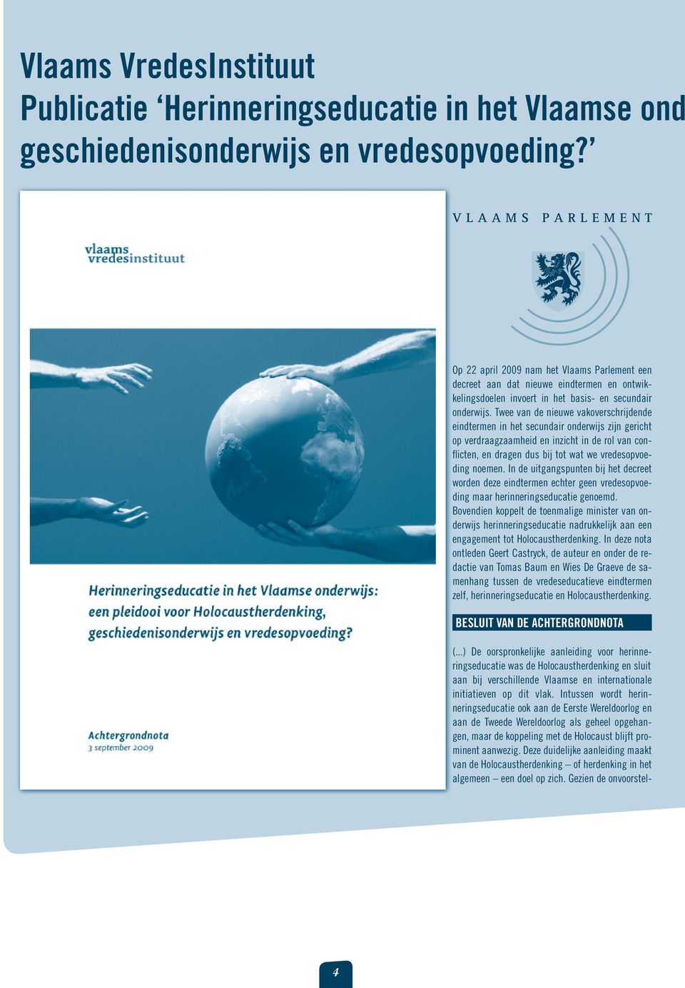 Twee van de nieuwe vakoverschrijdende eindtermen in het secundair onderwijs zijn gericht op verdraagzaamheid en inzicht in de rol van confl icten, en dragen dus bij tot wat we vredesopvoeding noemen.