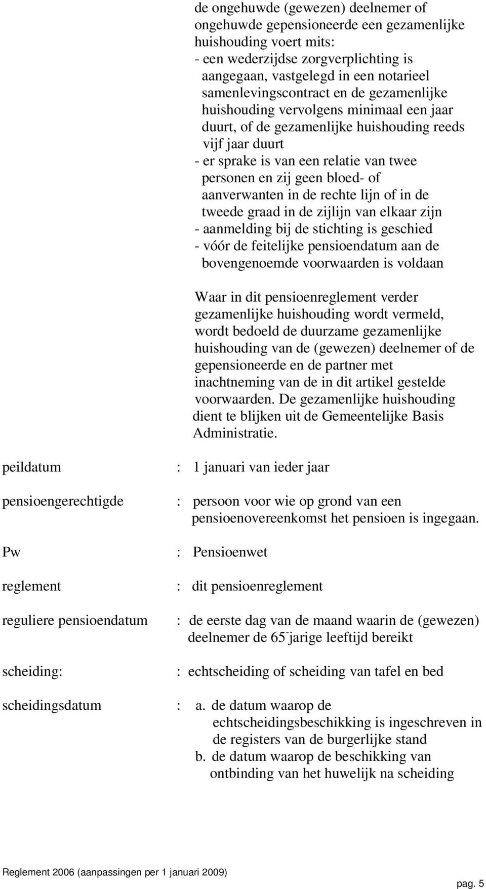 aanverwanten in de rechte lijn of in de tweede graad in de zijlijn van elkaar zijn - aanmelding bij de stichting is geschied - vóór de feitelijke pensioendatum aan de bovengenoemde voorwaarden is