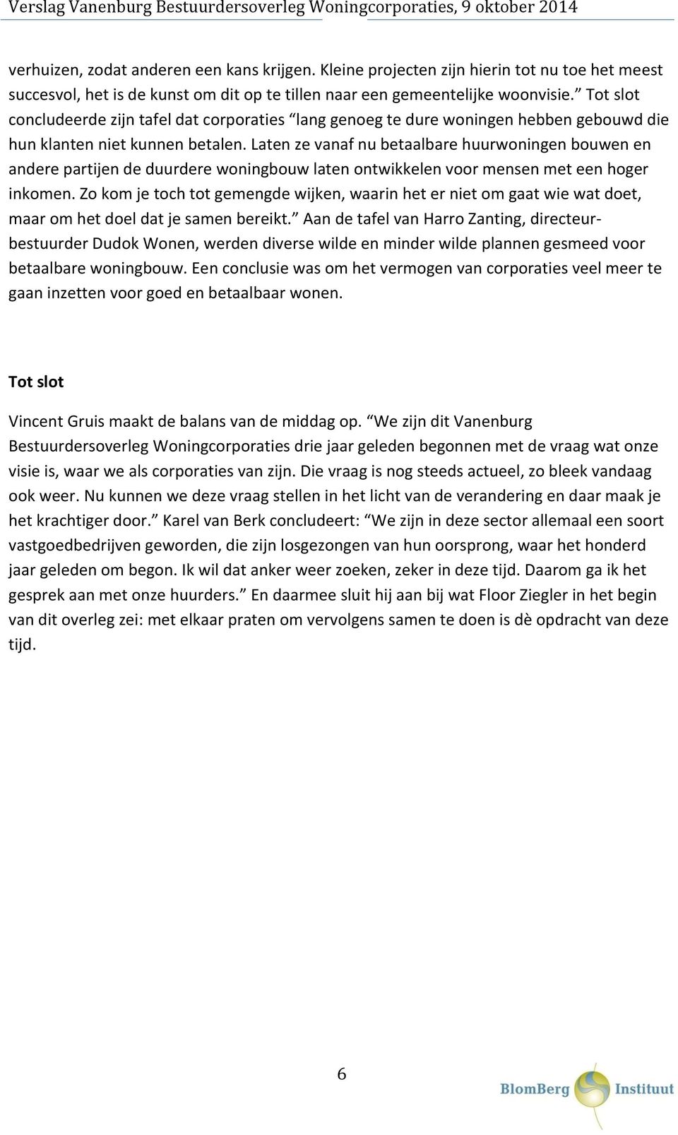 Laten ze vanaf nu betaalbare huurwoningen bouwen en andere partijen de duurdere woningbouw laten ontwikkelen voor mensen met een hoger inkomen.