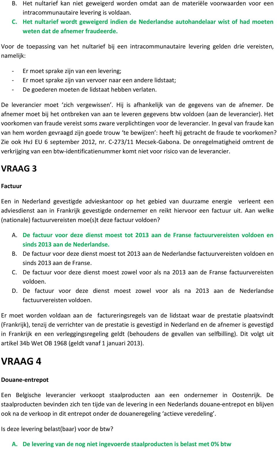 Voor de toepassing van het nultarief bij een intracommunautaire levering gelden drie vereisten, namelijk: - Er moet sprake zijn van een levering; - Er moet sprake zijn van vervoer naar een andere