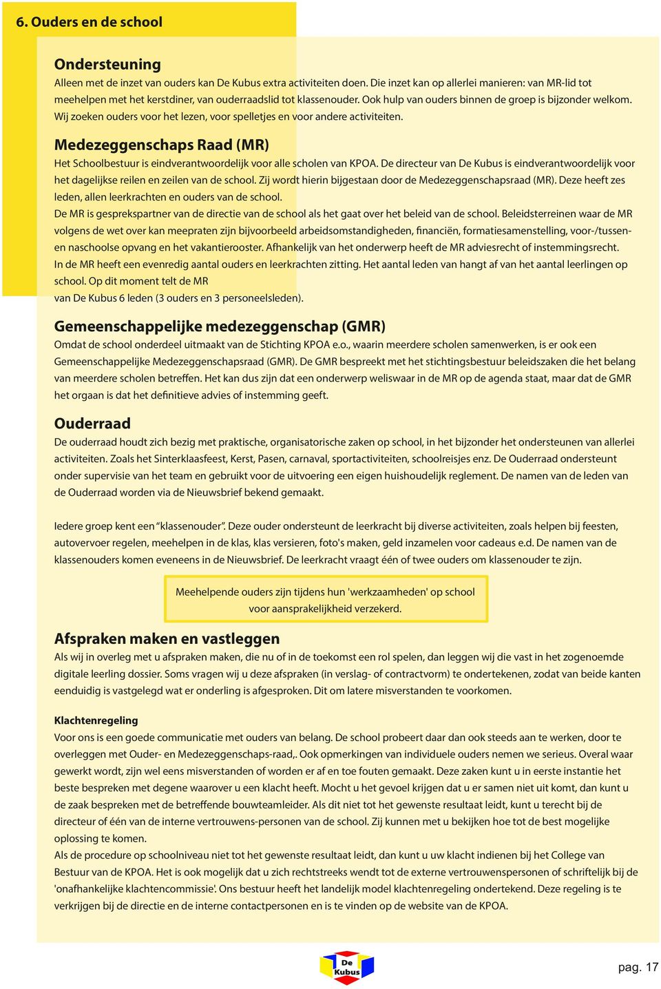 Wij zoeken ouders voor het lezen, voor spelletjes en voor andere activiteiten. Medezeggenschaps Raad (MR) Het Schoolbestuur is eindverantwoordelijk voor alle scholen van KPOA.