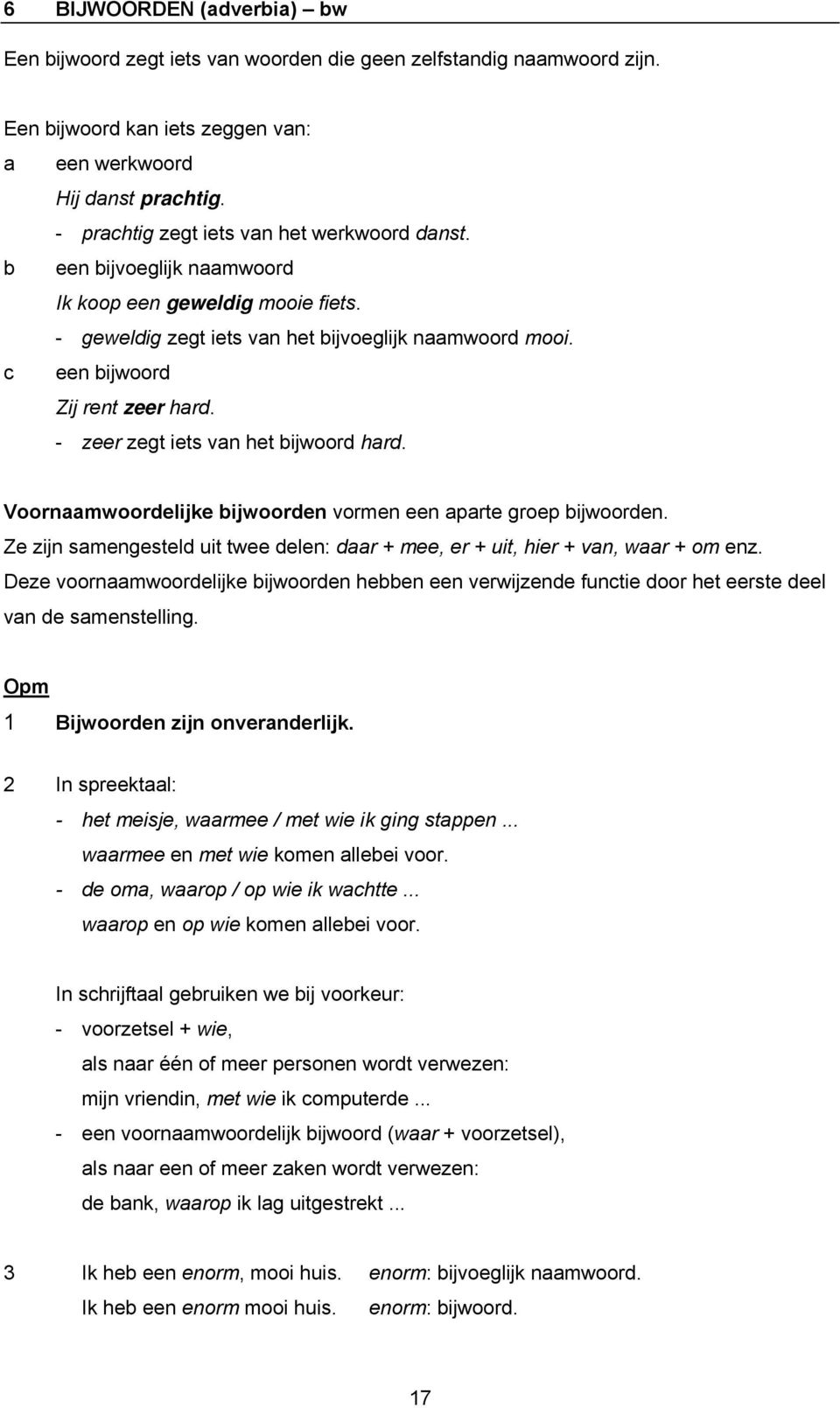 - zeer zegt iets van het bijwoord hard. Voornaamwoordelijke bijwoorden vormen een aparte groep bijwoorden. Ze zijn samengesteld uit twee delen: daar + mee, er + uit, hier + van, waar + om enz.