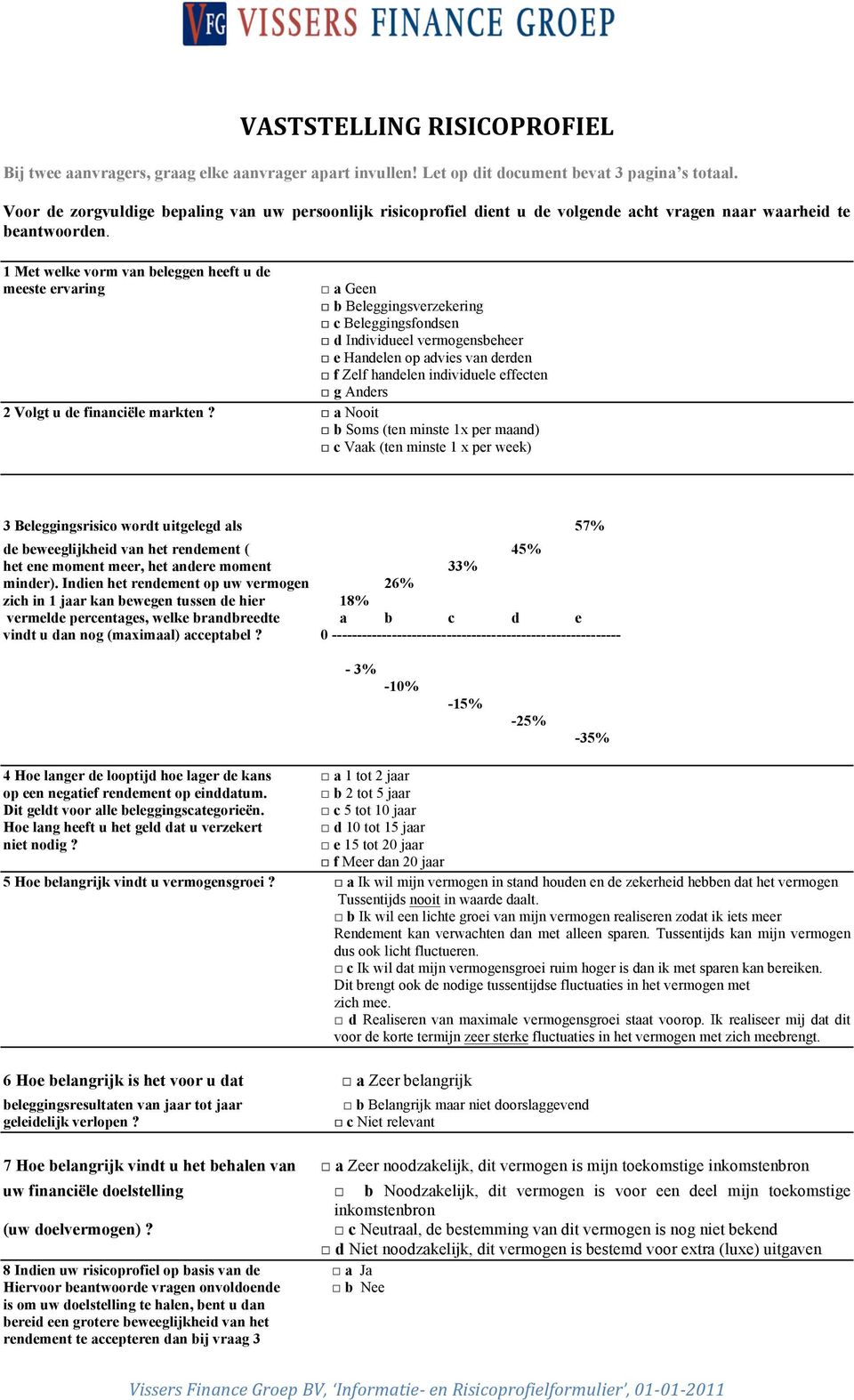 a Geen " b Beleggingsverzekering " c Beleggingsfondsen " d Individueel vermogensbeheer " e Handelen op advies van derden " f Zelf handelen individuele effecten " g Anders 2 Volgt u de financiële