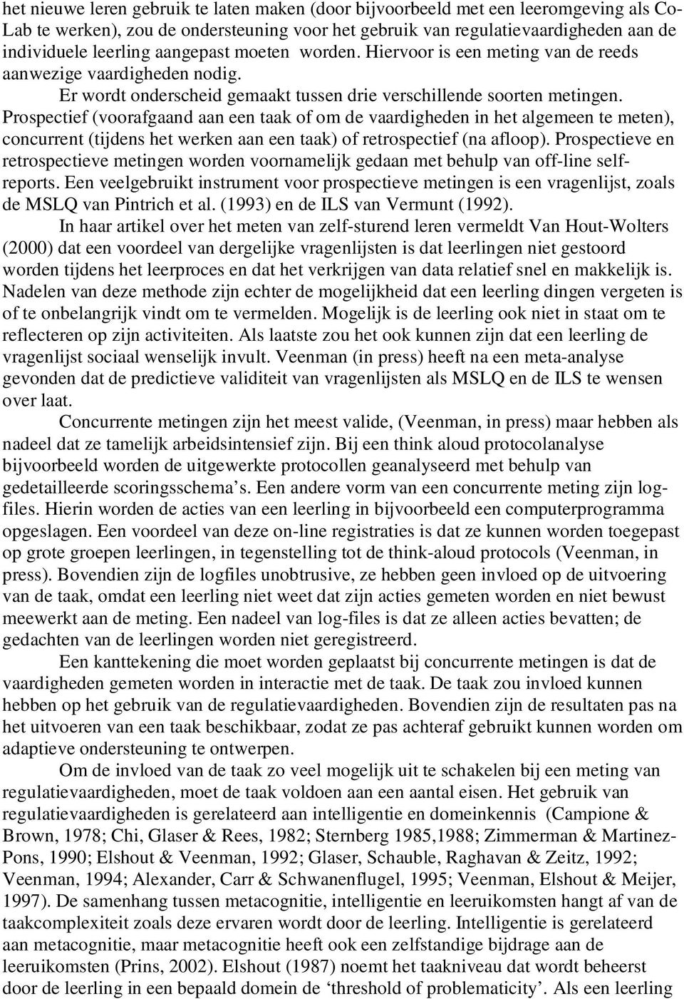 Prospectief (voorafgaand aan een taak of om de vaardigheden in het algemeen te meten), concurrent (tijdens het werken aan een taak) of retrospectief (na afloop).