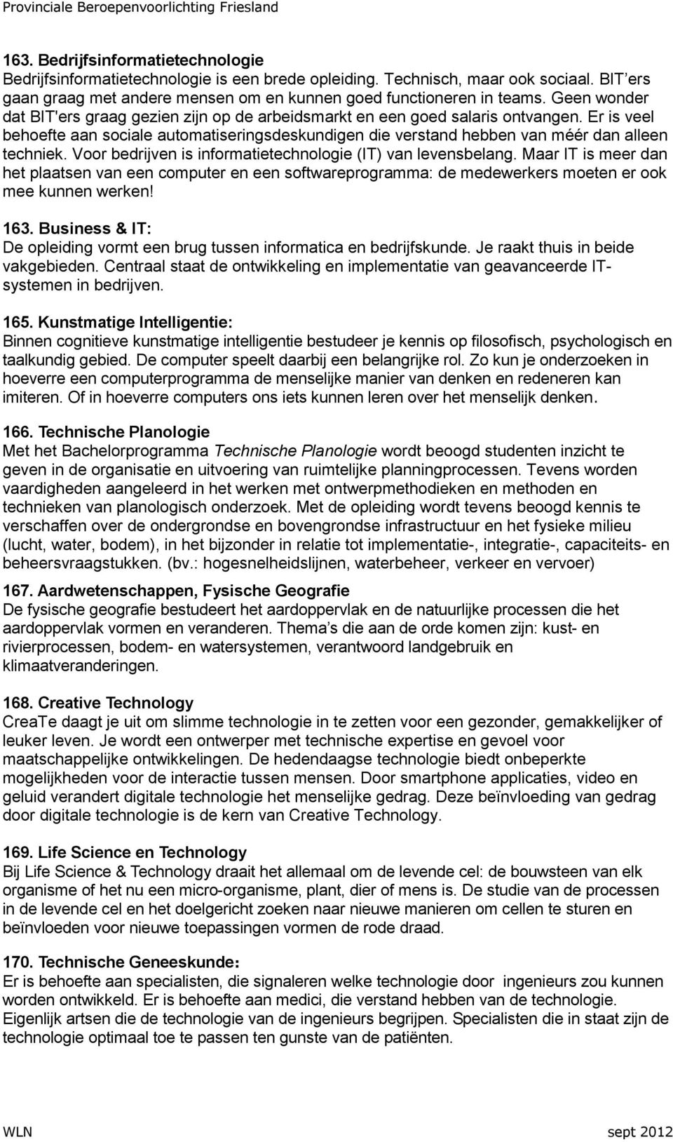 Voor bedrijven is informatietechnologie (IT) van levensbelang. Maar IT is meer dan het plaatsen van een computer en een softwareprogramma: de medewerkers moeten er ook mee kunnen werken! 163.