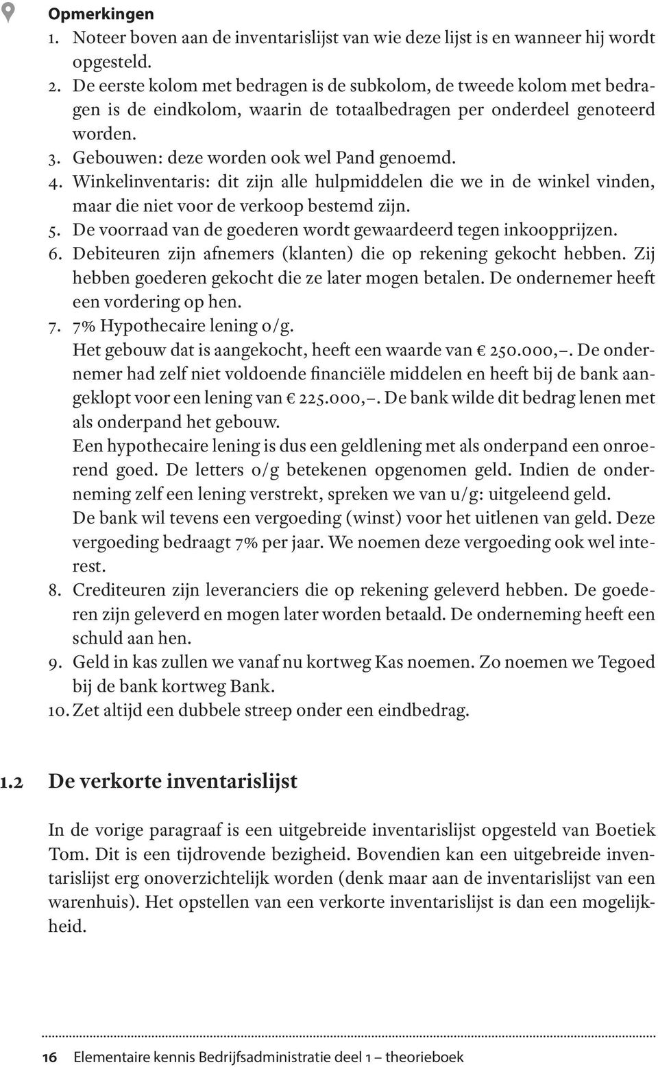 Winkelinventaris: dit zijn alle hulpmiddelen die we in de winkel vinden, maar die niet voor de verkoop bestemd zijn. 5. De voorraad van de goederen wordt gewaardeerd tegen inkoopprijzen. 6.