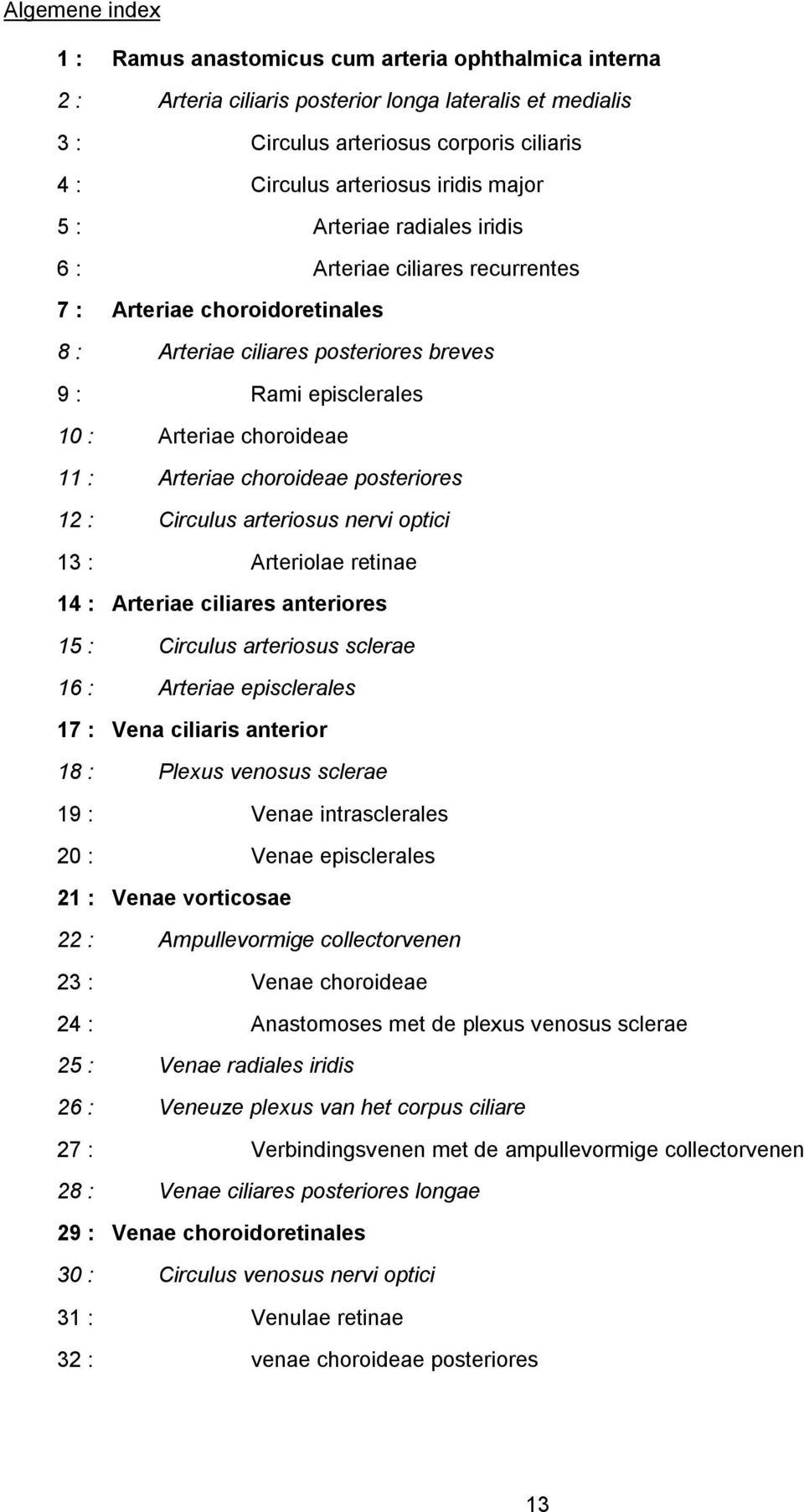 Arteriae choroideae posteriores 12 : Circulus arteriosus nervi optici 13 : Arteriolae retinae 14 : Arteriae ciliares anteriores 15 : Circulus arteriosus sclerae 16 : Arteriae episclerales 17 : Vena