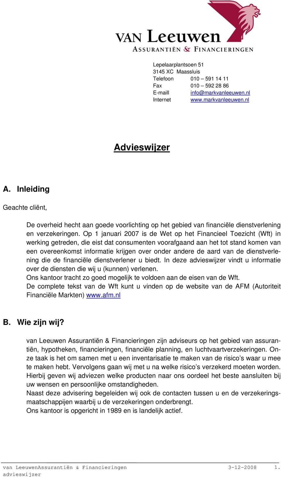 Op 1 januari 2007 is de Wet op het Financieel Toezicht (Wft) in werking getreden, die eist dat consumenten voorafgaand aan het tot stand komen van een overeenkomst informatie krijgen over onder