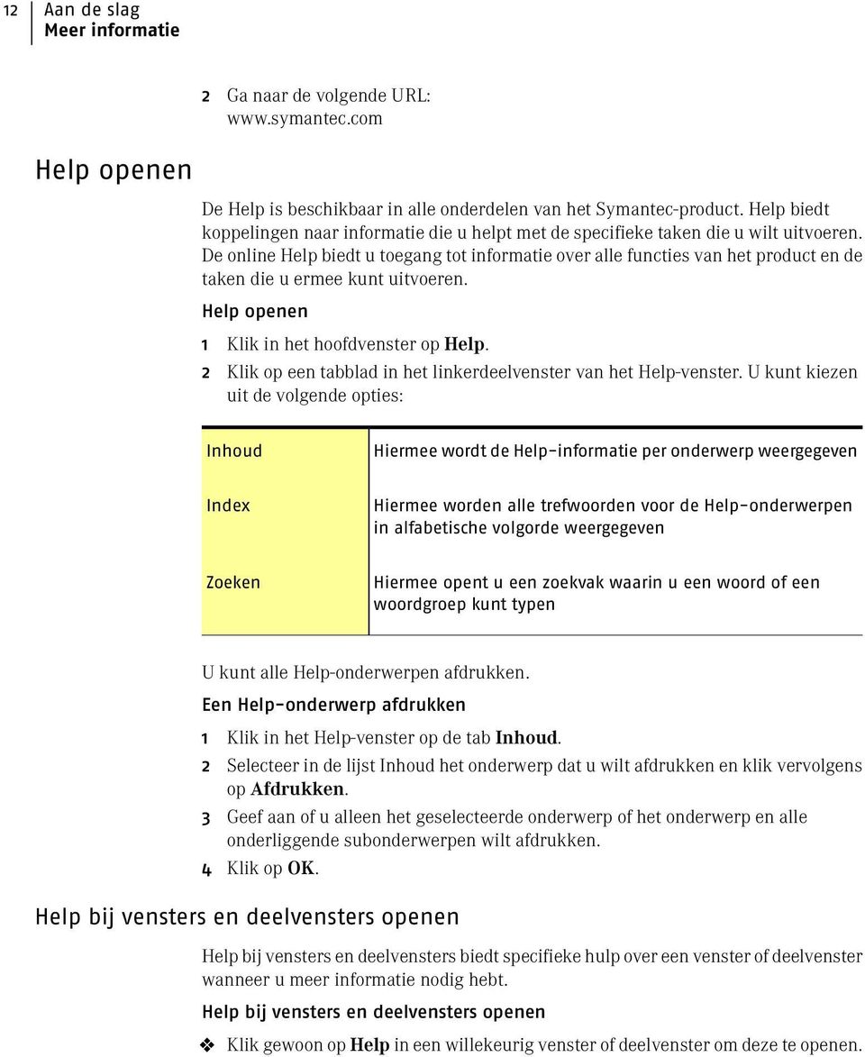 De online Help biedt u toegang tot informatie over alle functies van het product en de taken die u ermee kunt uitvoeren. Help openen 1 Klik in het hoofdvenster op Help.