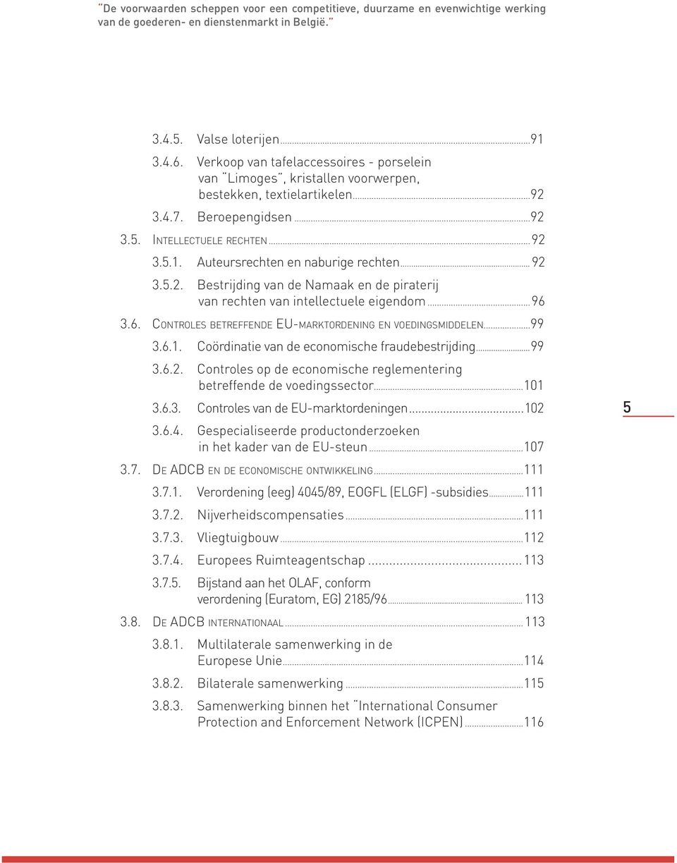 Auteursrechten en naburige rechten... 92 3.5.2. Bestrijding van de Namaak en de piraterij van rechten van intellectuele eigendom...96 3.6. CONTROLES BETREFFENDE EU-MARKTORDENING EN VOEDINGSMIDDELEN.