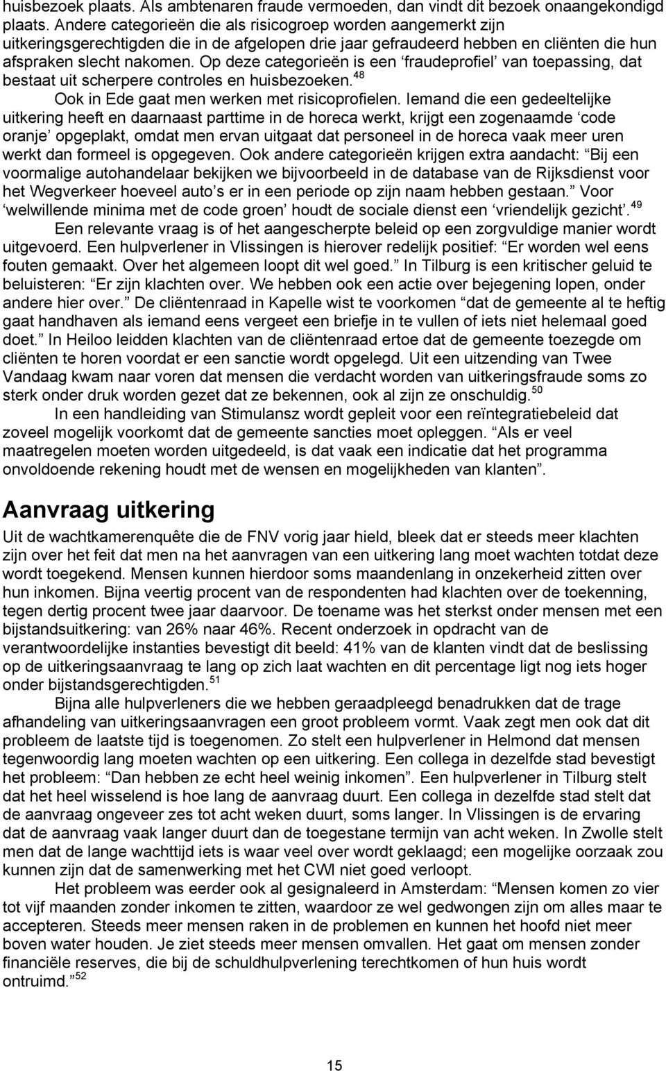 Op deze categorieën is een fraudeprofiel van toepassing, dat bestaat uit scherpere controles en huisbezoeken. 48 Ook in Ede gaat men werken met risicoprofielen.