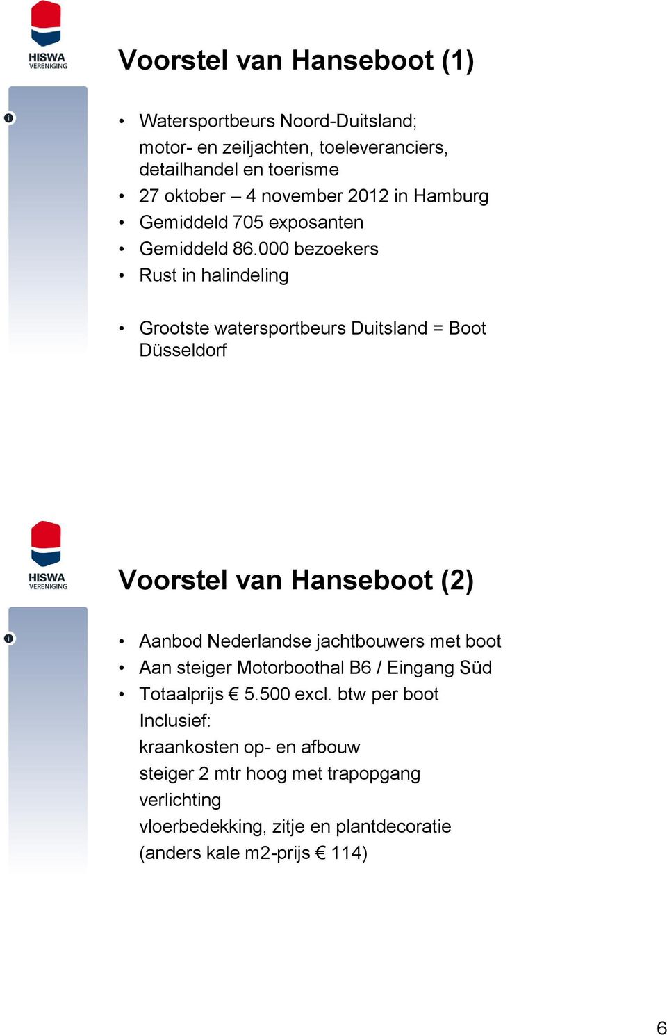 000 bezoekers Rust in halindeling Grootste watersportbeurs Duitsland = Boot Düsseldorf Voorstel van Hanseboot (2) Aanbod Nederlandse jachtbouwers