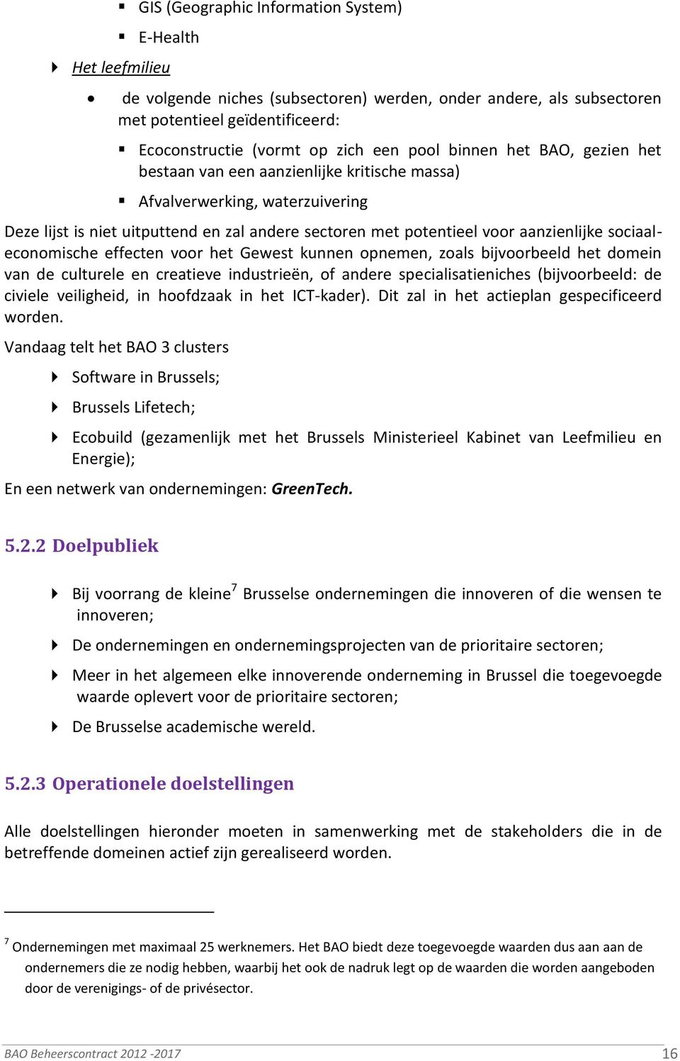 sociaaleconomische effecten voor het Gewest kunnen opnemen, zoals bijvoorbeeld het domein van de culturele en creatieve industrieën, of andere specialisatieniches (bijvoorbeeld: de civiele