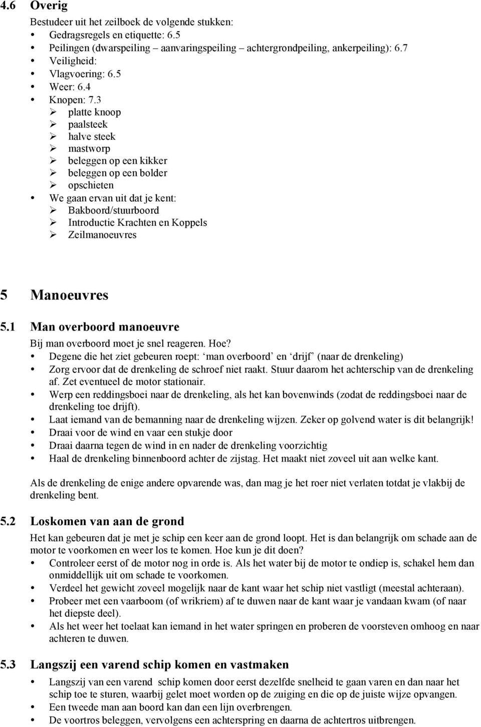 3 platte knoop paalsteek halve steek mastworp beleggen op een kikker beleggen op een bolder opschieten We gaan ervan uit dat je kent: Bakboord/stuurboord Introductie Krachten en Koppels