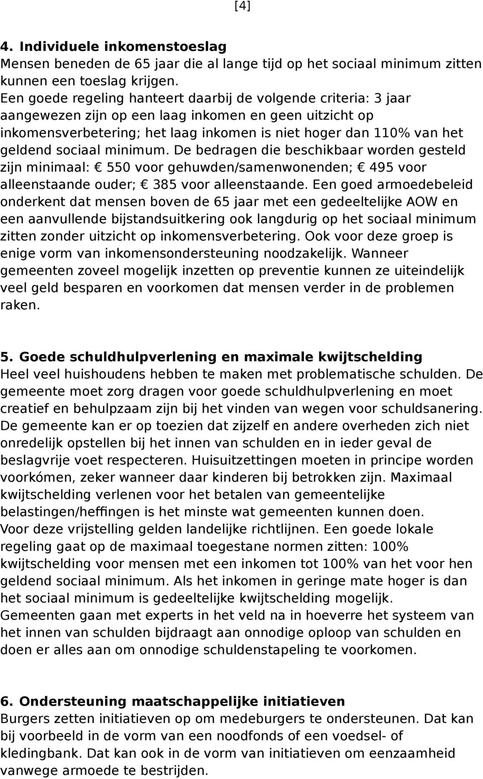 sociaal minimum. De bedragen die beschikbaar worden gesteld zijn minimaal: 550 voor gehuwden/samenwonenden; 495 voor alleenstaande ouder; 385 voor alleenstaande.