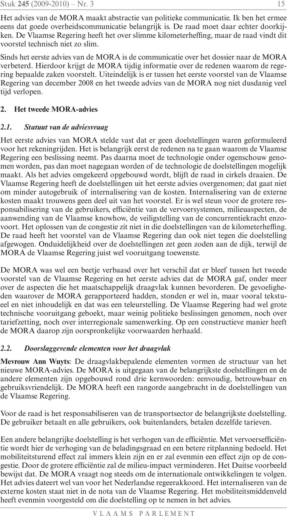 Sinds het eerste advies van de MORA is de communicatie over het dossier naar de MORA verbeterd. Hierdoor krijgt de MORA tijdig informatie over de redenen waarom de regering bepaalde zaken voorstelt.