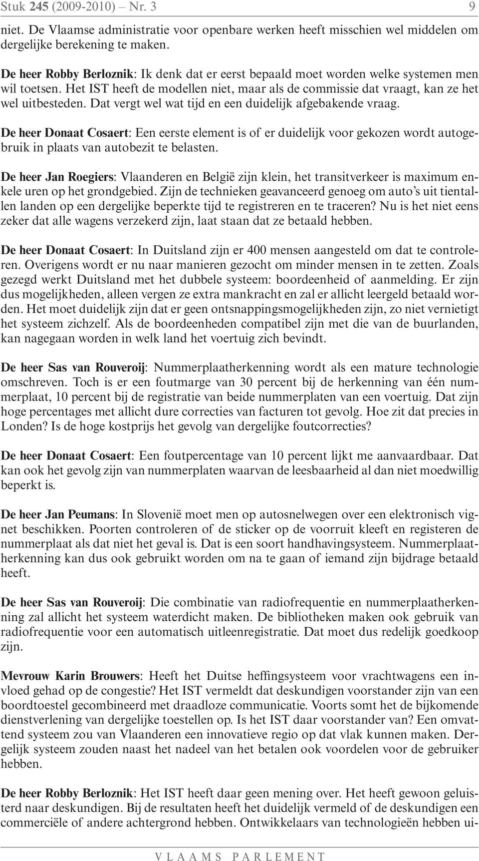 Dat vergt wel wat tijd en een duidelijk afgebakende vraag. De heer Donaat Cosaert: Een eerste element is of er duidelijk voor gekozen wordt autogebruik in plaats van autobezit te belasten.