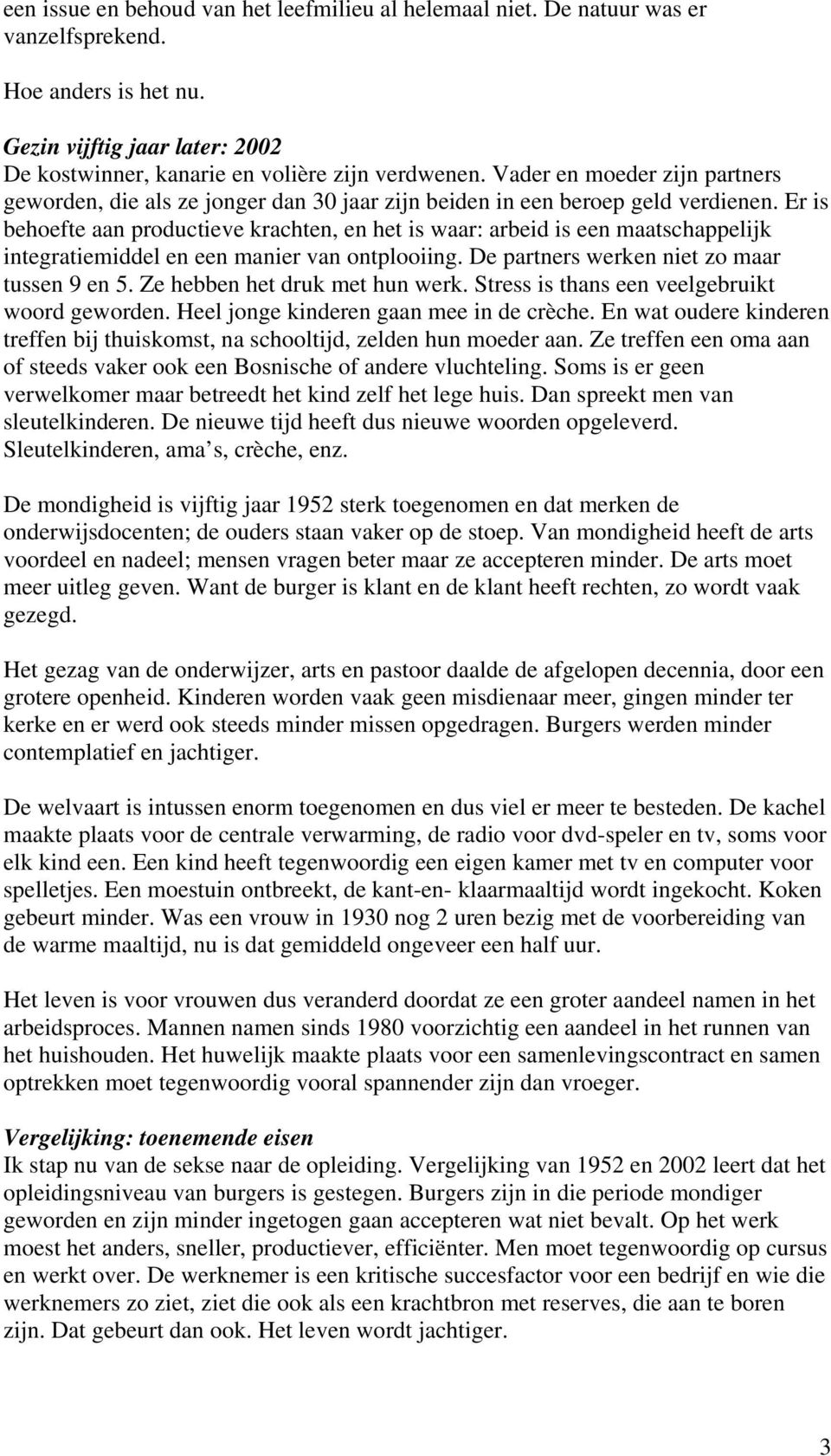 Er is behoefte aan productieve krachten, en het is waar: arbeid is een maatschappelijk integratiemiddel en een manier van ontplooiing. De partners werken niet zo maar tussen 9 en 5.