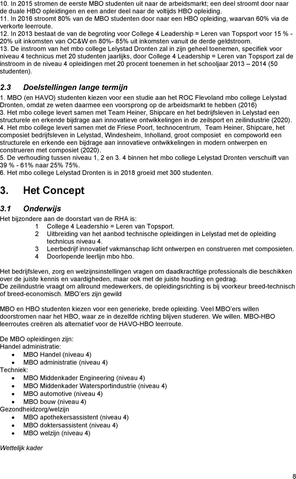 In 2013 bestaat de van de begroting voor College 4 Leadership = Leren van Topsport voor 15 % - 20% uit inkomsten van OC&W en 80%- 85% uit inkomsten vanuit de derde geldstroom. 13.