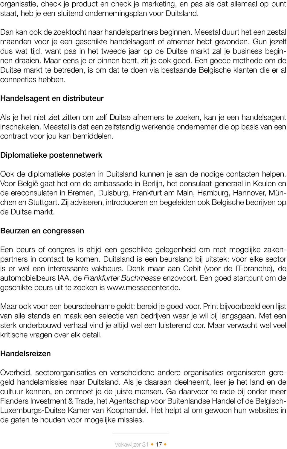 Gun jezelf dus wat tijd, want pas in het tweede jaar op de Duitse markt zal je business beginnen draaien. Maar eens je er binnen bent, zit je ook goed.