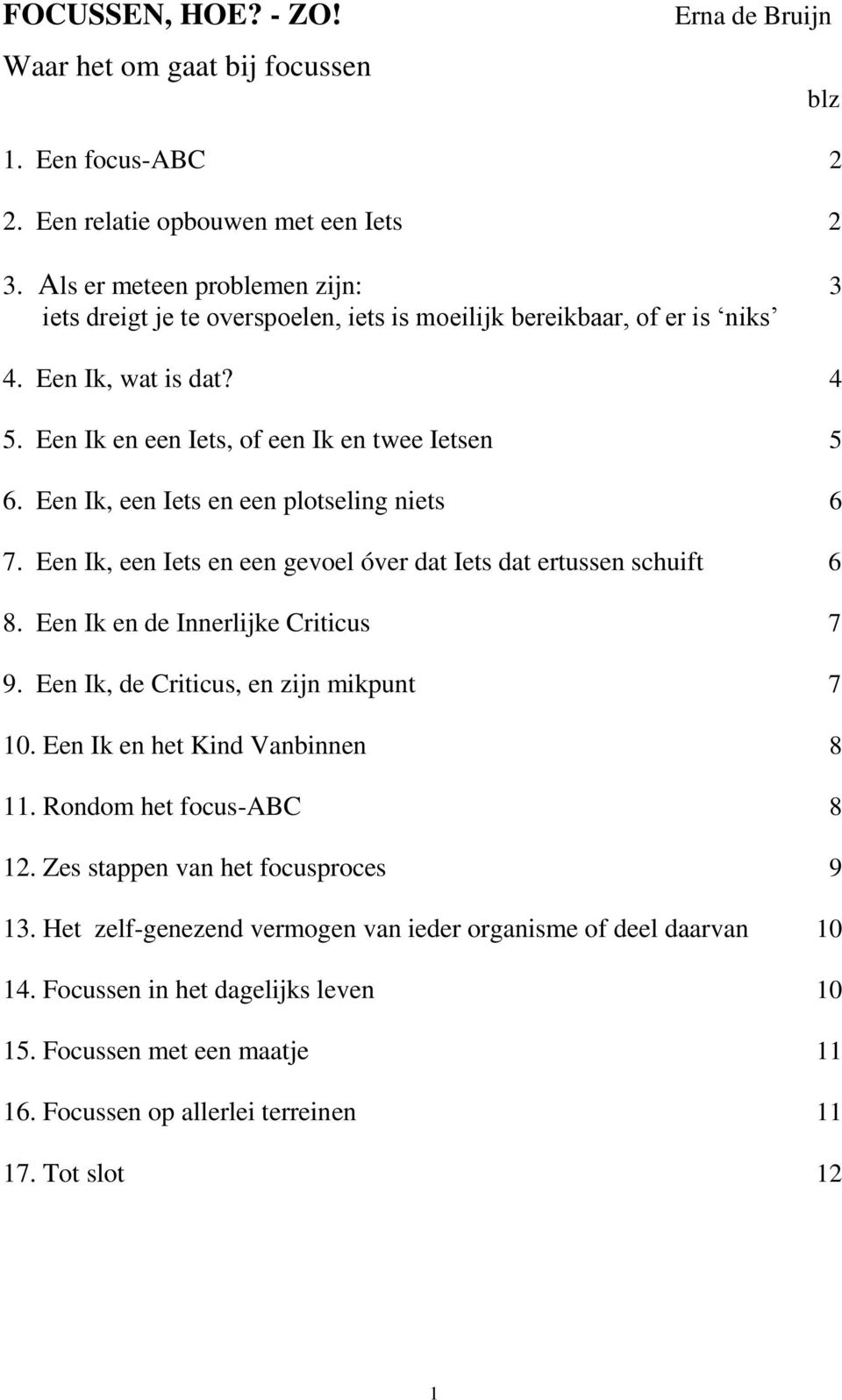 Een Ik, een Iets en een plotseling niets 6 7. Een Ik, een Iets en een gevoel óver dat Iets dat ertussen schuift 6 8. Een Ik en de Innerlijke Criticus 7 9. Een Ik, de Criticus, en zijn mikpunt 7 10.