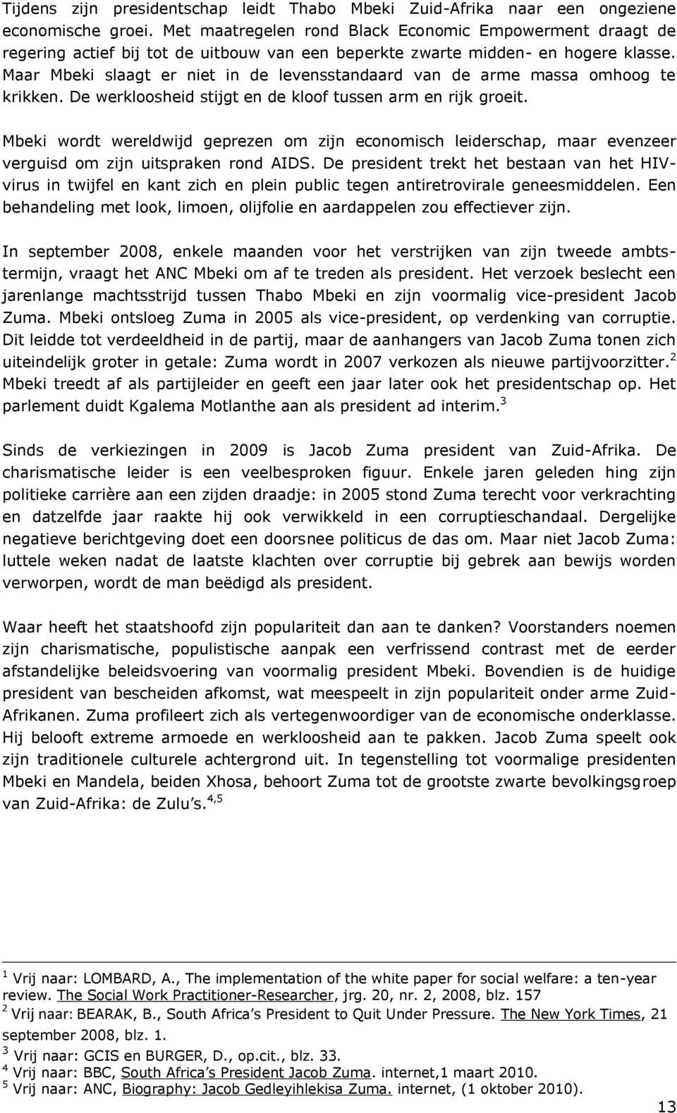 Maar Mbeki slaagt er niet in de levensstandaard van de arme massa omhoog te krikken. De werkloosheid stijgt en de kloof tussen arm en rijk groeit.