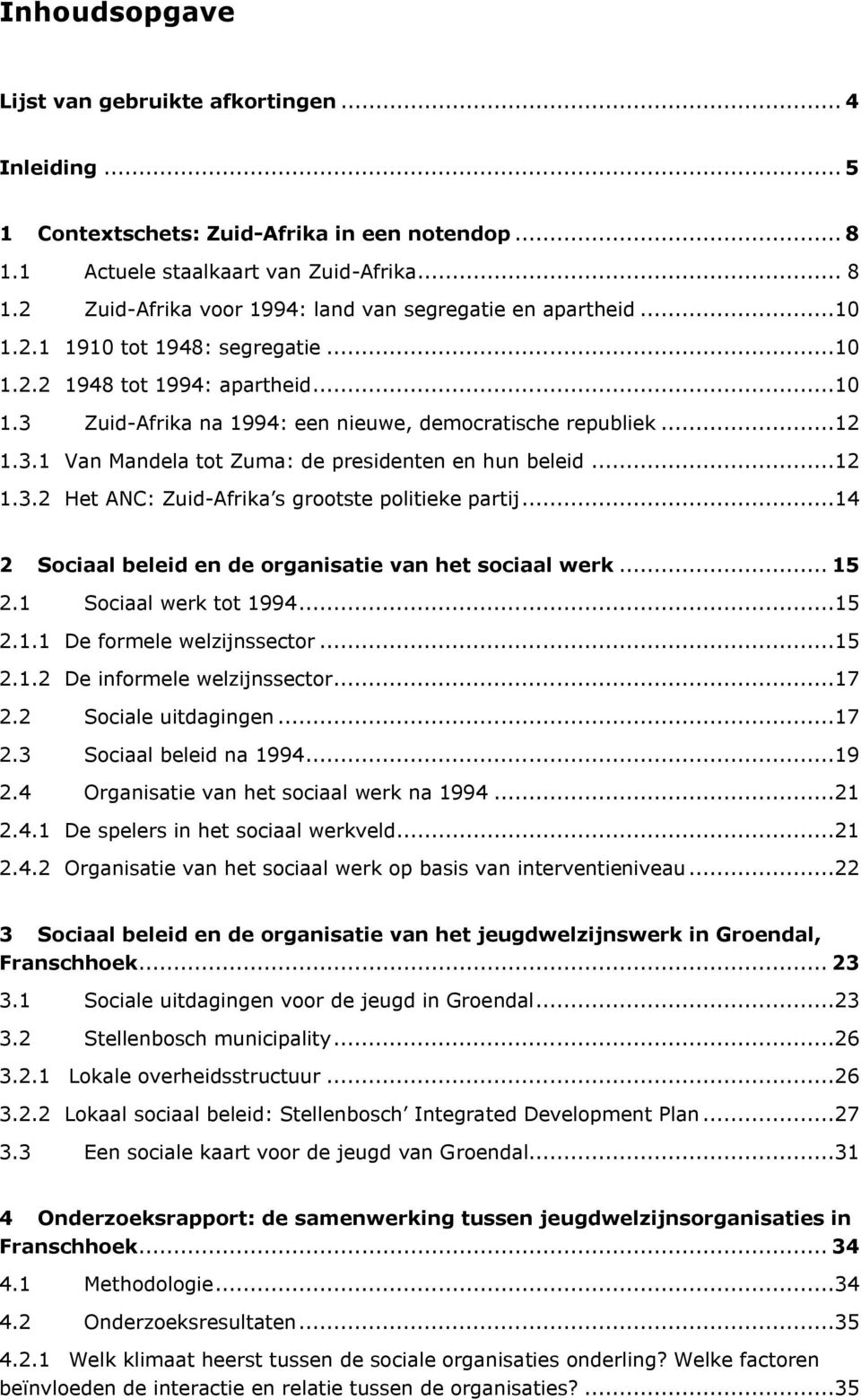 ..12 1.3.2 Het ANC: Zuid-Afrika s grootste politieke partij...14 2 Sociaal beleid en de organisatie van het sociaal werk... 15 2.1 Sociaal werk tot 1994...15 2.1.1 De formele welzijnssector...15 2.1.2 De informele welzijnssector.