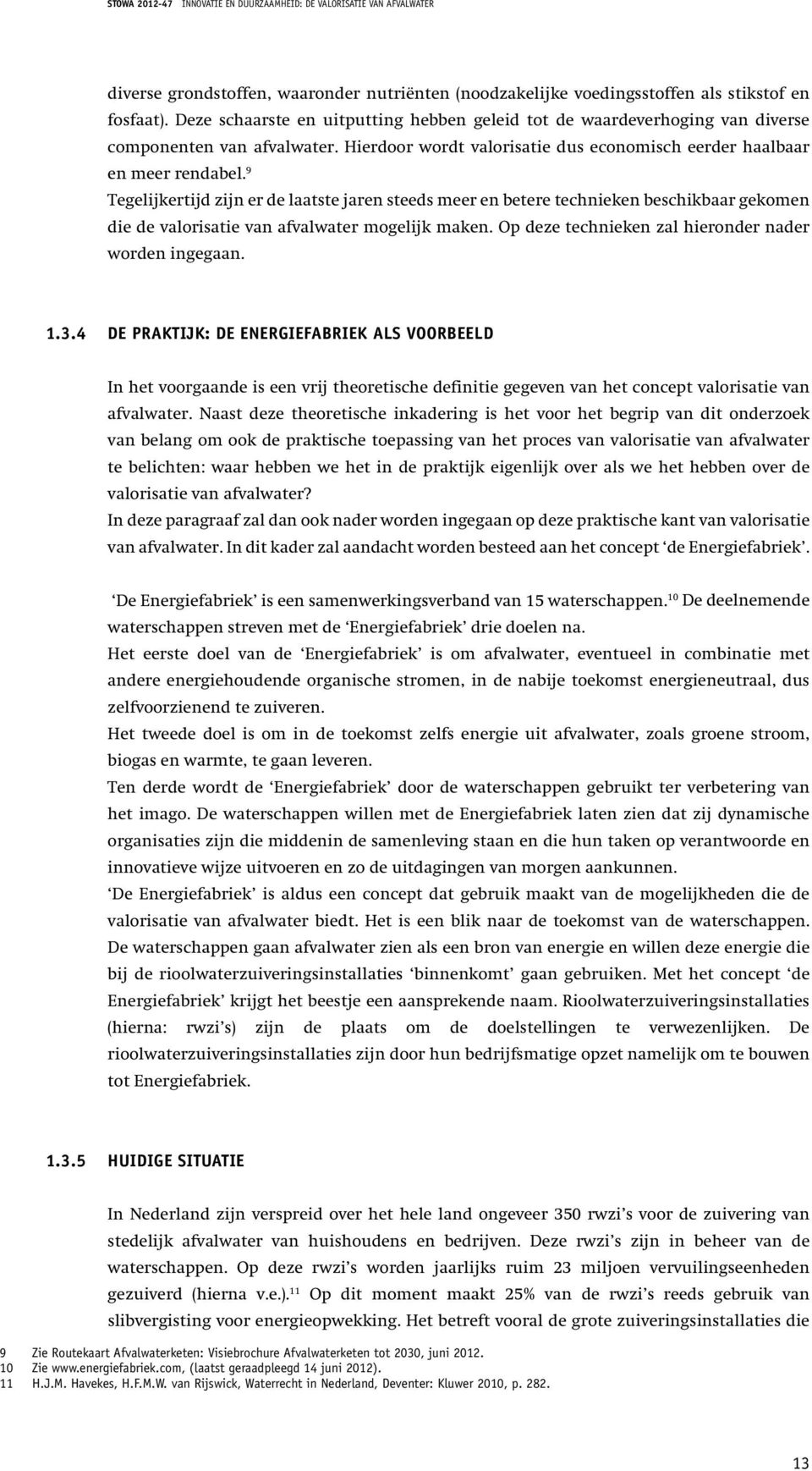 9 Tegelijkertijd zijn er de laatste jaren steeds meer en betere technieken beschikbaar gekomen die de valorisatie van afvalwater mogelijk maken. Op deze technieken zal hieronder nader worden ingegaan.