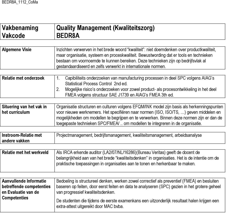 Deze technieken zijn op bedrijfsvlak al gestandaardiseerd en zelfs verwerkt in internationale normen. Relatie met onderzoek 1.