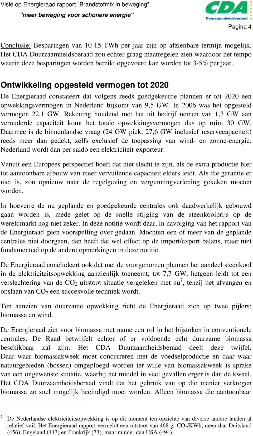 Ontwikkeling opgesteld vermogen tot 2020 De Energieraad constateert dat volgens reeds goedgekeurde plannen er tot 2020 een opwekkingsvermogen in Nederland bijkomt van 9,5 GW.