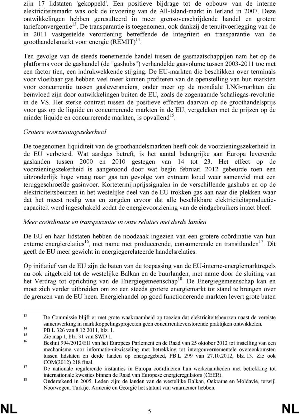 De transparantie is toegenomen, ook dankzij de tenuitvoerlegging van de in 2011 vastgestelde verordening betreffende de integriteit en transparantie van de groothandelsmarkt voor energie (REMIT) 14.