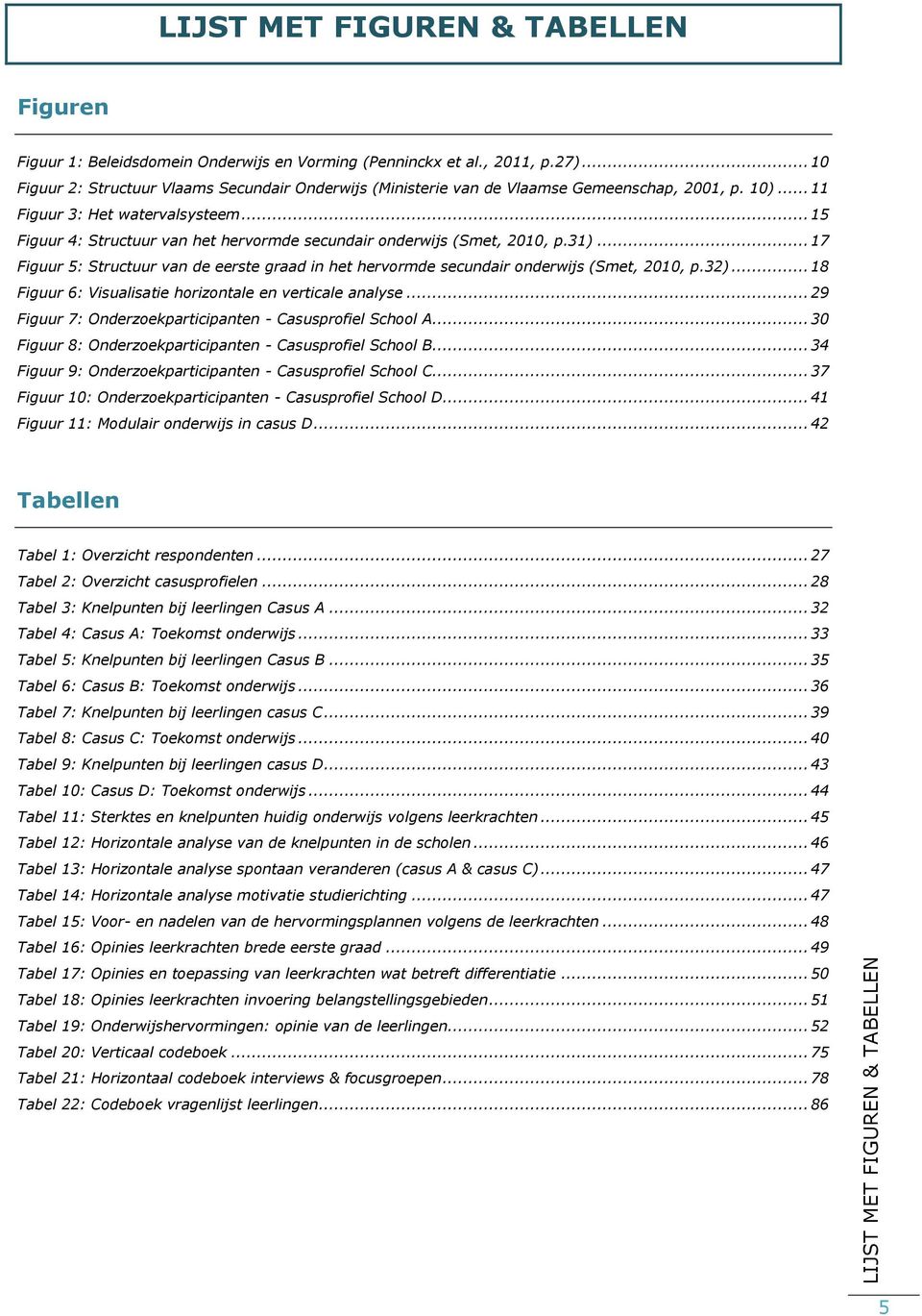 .. 15 Figuur 4: Structuur van het hervormde secundair onderwijs (Smet, 2010, p.31)... 17 Figuur 5: Structuur van de eerste graad in het hervormde secundair onderwijs (Smet, 2010, p.32).