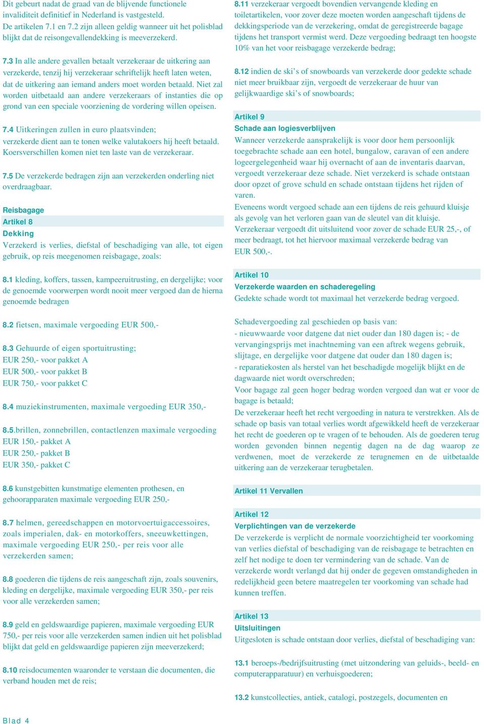 3 In alle andere gevallen betaalt verzekeraar de uitkering aan verzekerde, tenzij hij verzekeraar schriftelijk heeft laten weten, dat de uitkering aan iemand anders moet worden betaald.