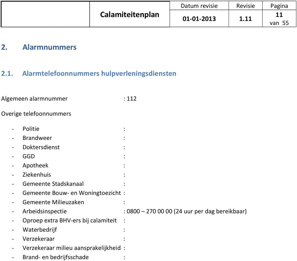 Woningtoezicht : - Gemeente Milieuzaken : - Arbeidsinspectie : 0800 270 00 00 (24 uur per dag bereikbaar) - Oproep extra