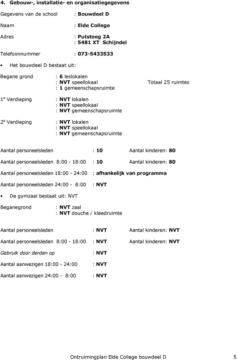 speellokaal : NVT gemeenschapsruimte Aantal personeelsleden : 10 Aantal kinderen: 80 Aantal personeelsleden 8:00-18:00 : 10 Aantal kinderen: 80 Aantal personeelsleden 18:00-24:00 : afhankelijk van