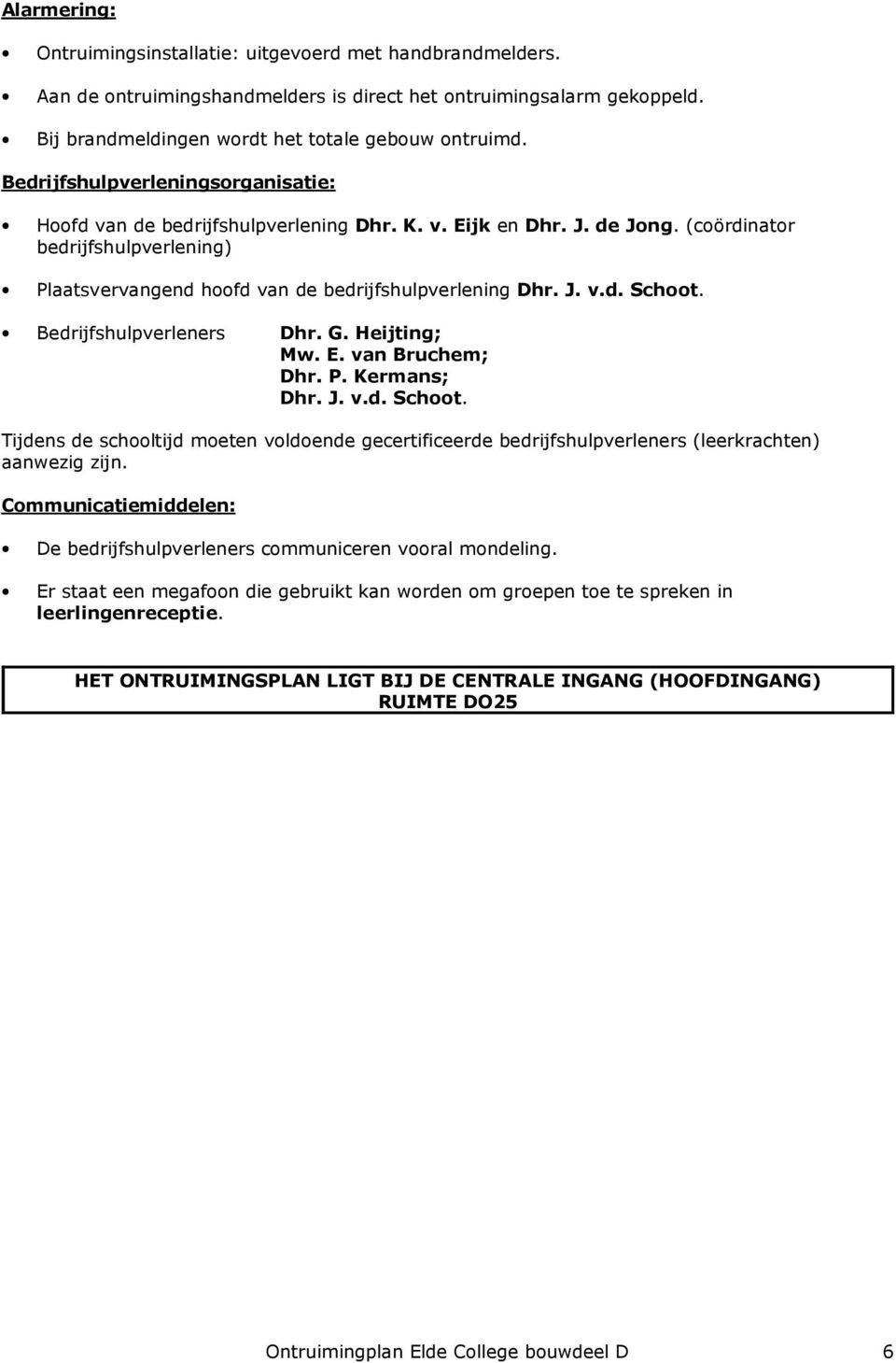 J. v.d. Schoot. Bedrijfshulpverleners Dhr. G. Heijting; Mw. E. van Bruchem; Dhr. P. Kermans; Dhr. J. v.d. Schoot. Tijdens de schooltijd moeten voldoende gecertificeerde bedrijfshulpverleners (leerkrachten) aanwezig zijn.