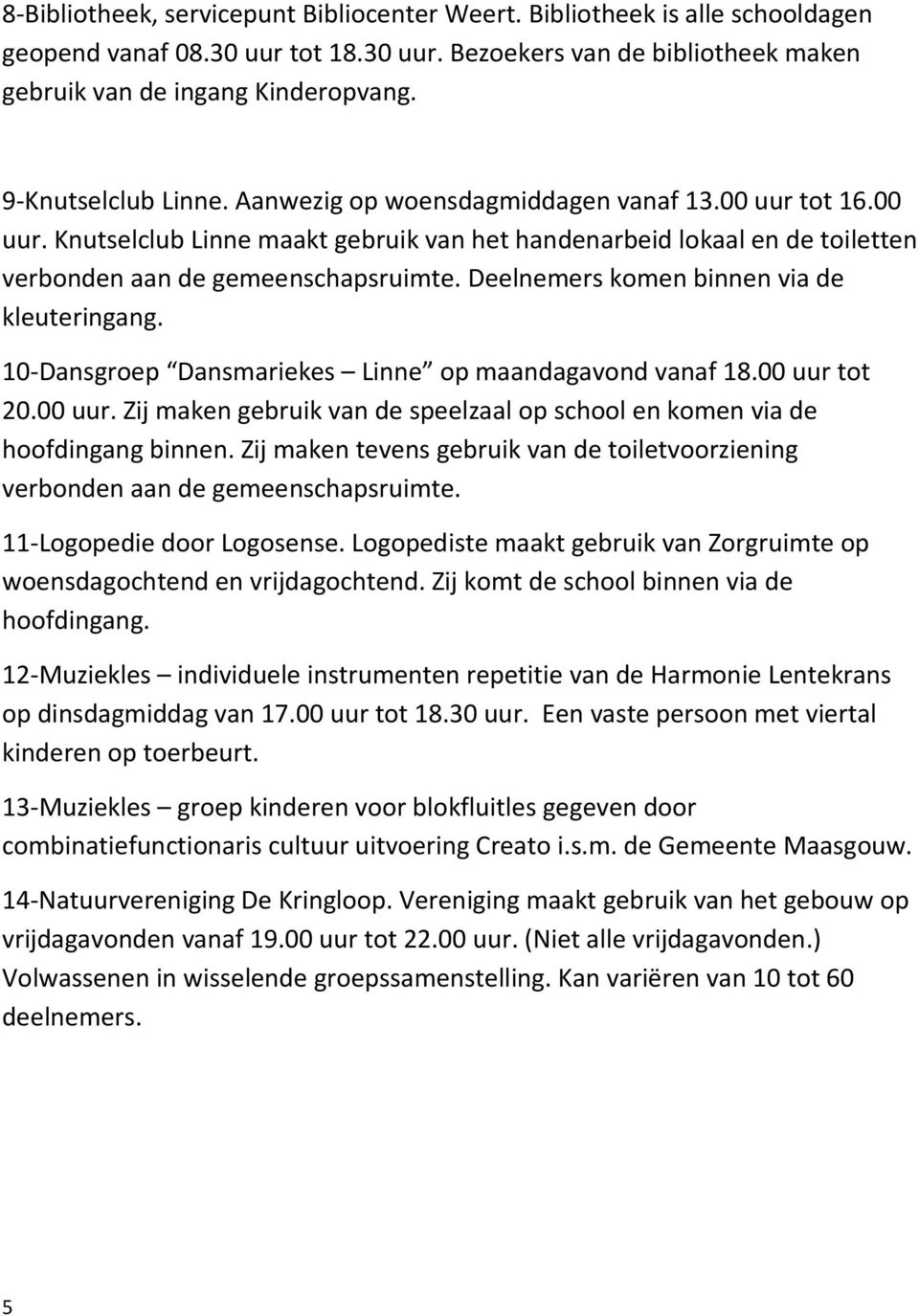 Deelnemers komen binnen via de kleuteringang. 10-Dansgroep Dansmariekes Linne op maandagavond vanaf 18.00 uur tot 20.00 uur. Zij maken gebruik van de speelzaal op school en komen via de hoofdingang binnen.