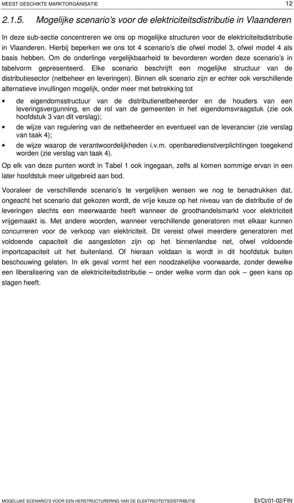 Hierbij beperken we ons tot 4 scenario s die ofwel model 3, ofwel model 4 als basis hebben. Om de onderlinge vergelijkbaarheid te bevorderen worden deze scenario s in tabelvorm gepresenteerd.