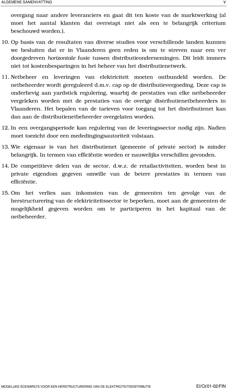 distributieondernemingen. Dit leidt immers niet tot kostenbesparingen in het beheer van het distributienetwerk. 11. Netbeheer en leveringen van elektriciteit moeten ontbundeld worden.