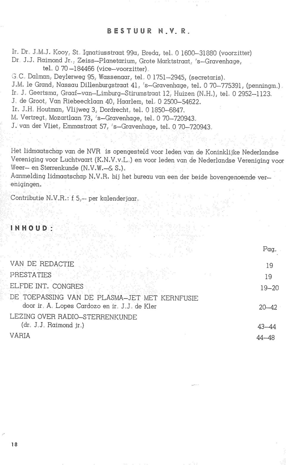 Geertsma, Graaf-van-Limburg-Stirums'craat 12 Huizen (NA) i tel O 2952-1 123. J de Groot, Van Riebeecklaan 40, Haarlem, tel O 2500-54622. Ir., J-H Houtman, Vlijweg 3; Dordrecht.