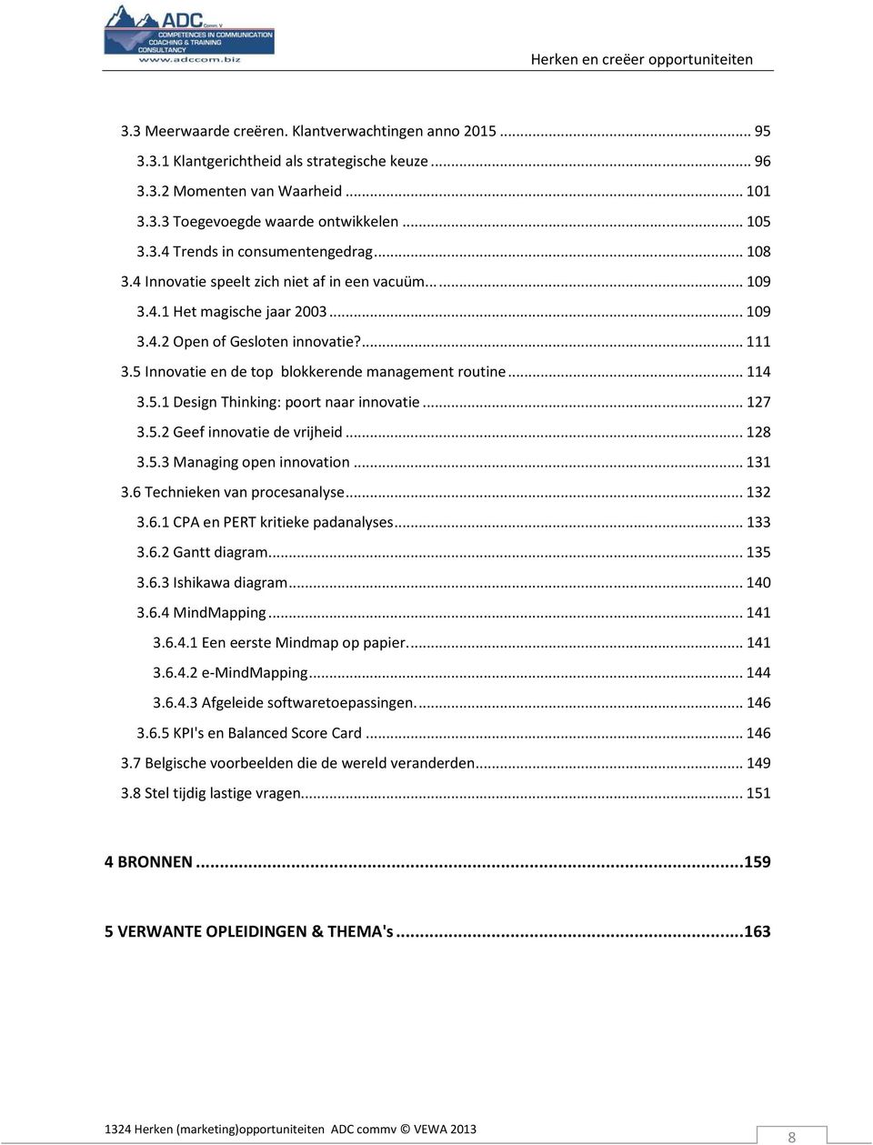 .. 114 3.5.1 Design Thinking: poort naar innovatie... 127 3.5.2 Geef innovatie de vrijheid... 128 3.5.3 Managing open innovation... 131 3.6 Technieken van procesanalyse... 132 3.6.1 CPA en PERT kritieke padanalyses.